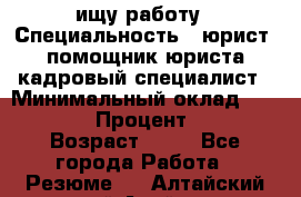 ищу работу › Специальность ­ юрист, помощник юриста,кадровый специалист › Минимальный оклад ­ 18 000 › Процент ­ 20 › Возраст ­ 45 - Все города Работа » Резюме   . Алтайский край,Алейск г.